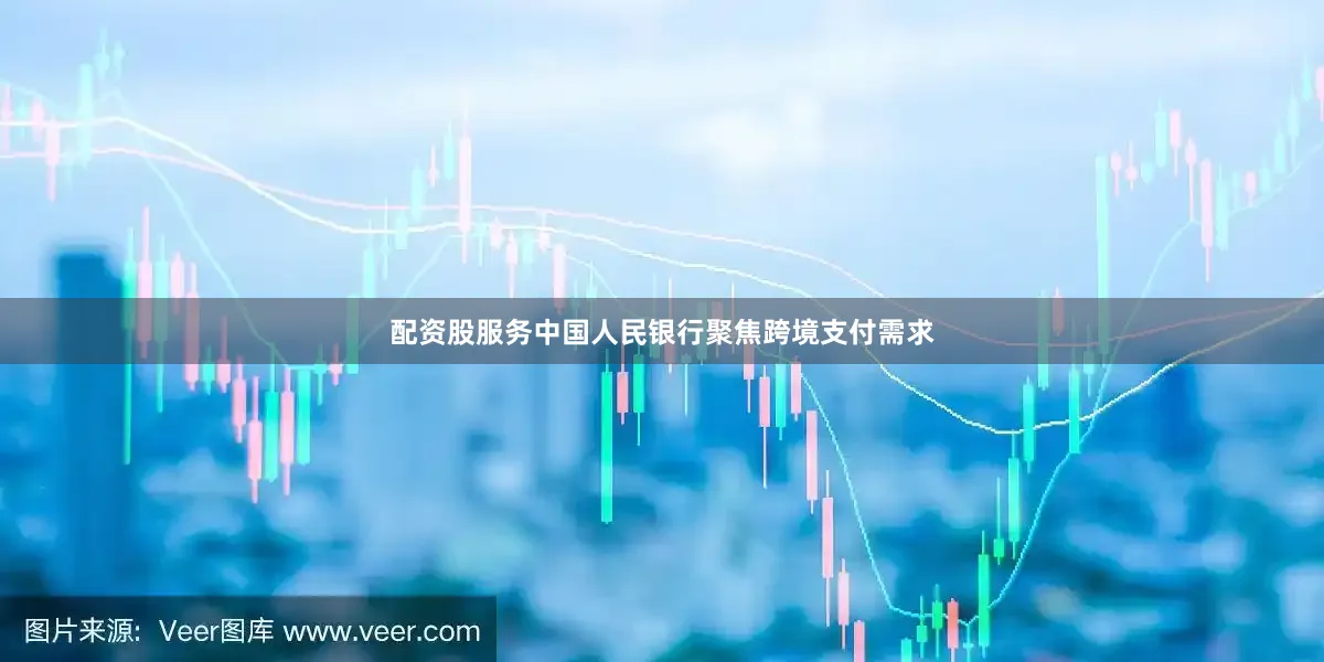 配资股服务中国人民银行聚焦跨境支付需求