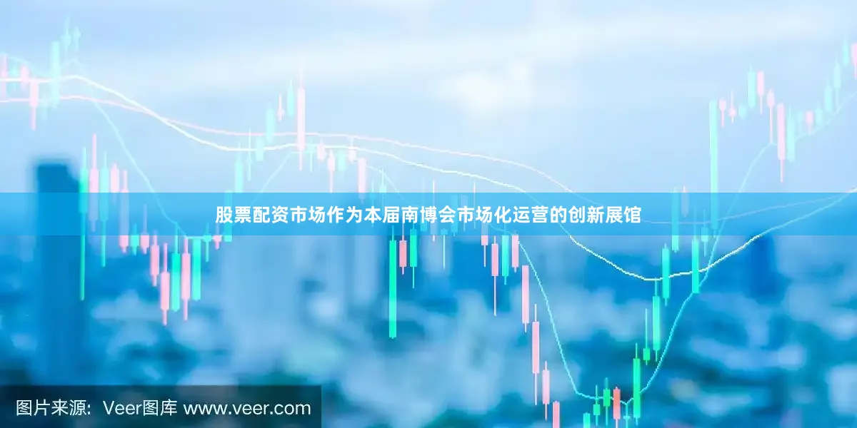 股票配资市场作为本届南博会市场化运营的创新展馆
