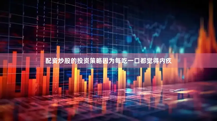 配资炒股的投资策略因为每吃一口都觉得内疚