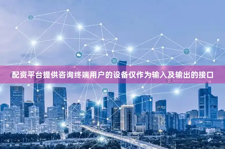 配资平台提供咨询终端用户的设备仅作为输入及输出的接口