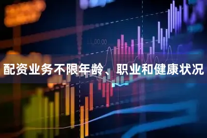 配资业务不限年龄、职业和健康状况