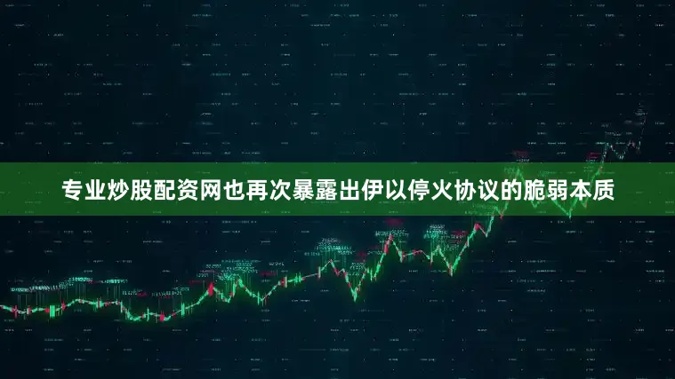 专业炒股配资网也再次暴露出伊以停火协议的脆弱本质