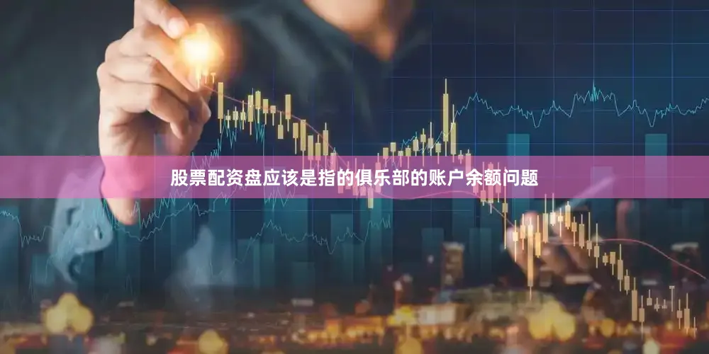 股票配资盘应该是指的俱乐部的账户余额问题