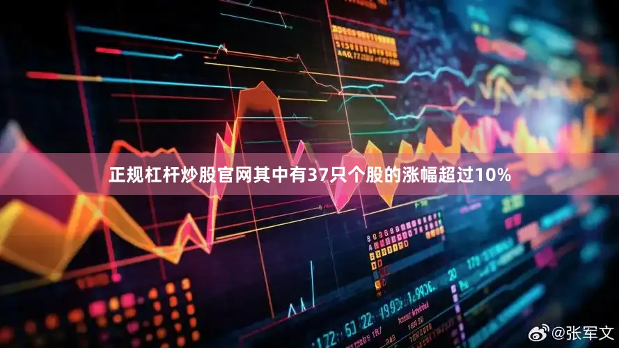 正规杠杆炒股官网其中有37只个股的涨幅超过10%