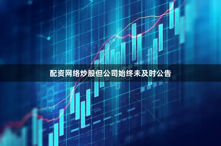 配资网络炒股但公司始终未及时公告