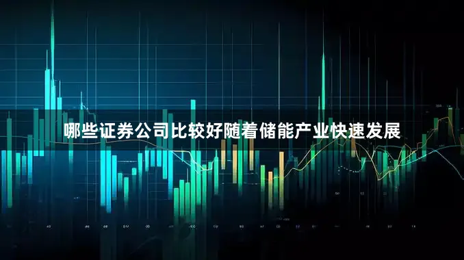 哪些证券公司比较好　　随着储能产业快速发展