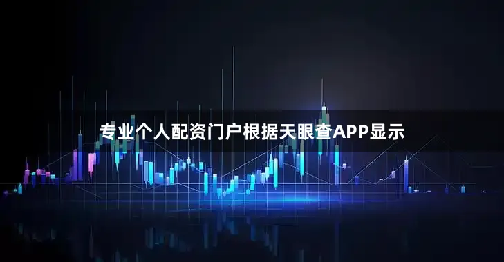 专业个人配资门户根据天眼查APP显示