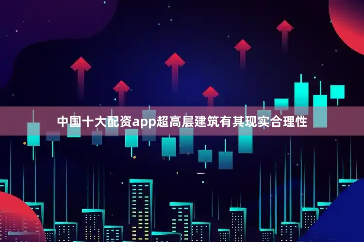 中国十大配资app超高层建筑有其现实合理性