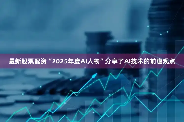 最新股票配资“2025年度AI人物”分享了AI技术的前瞻观点