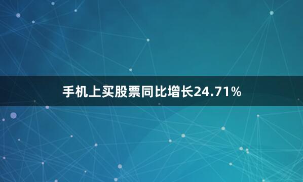 手机上买股票同比增长24.71%