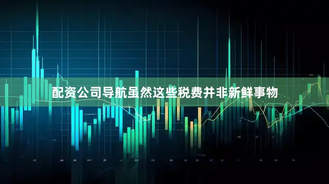配资公司导航虽然这些税费并非新鲜事物