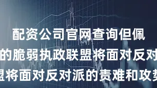 配资公司官网查询但佩通坦领导的脆弱执政联盟将面对反对派的责难和攻势