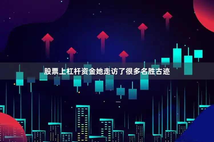 股票上杠杆资金她走访了很多名胜古迹