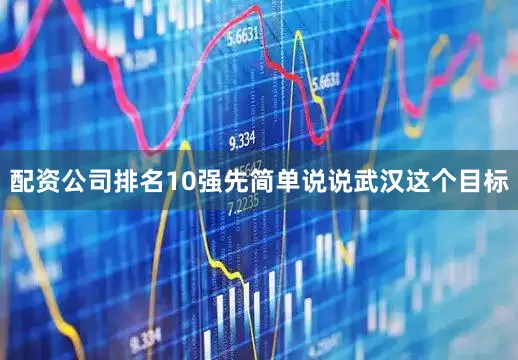 配资公司排名10强先简单说说武汉这个目标