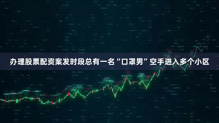 办理股票配资案发时段总有一名“口罩男”空手进入多个小区